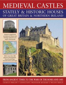 Medieval Castles, Stately & Historic Houses of Great Britain & Northern Ireland: From ancient times to the Wars of the Roses and 1485