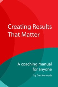 Creating Results That Matter: A Coaching Manual for Anyone