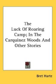 The Luck Of Roaring Camp; In The Carquinez Woods And Other Stories
