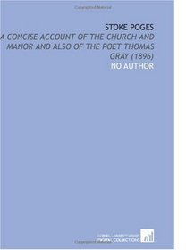 Stoke Poges: A Concise Account of the Church and Manor and Also of the Poet Thomas Gray (1896)