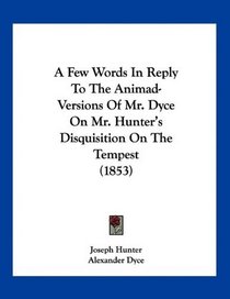 A Few Words In Reply To The Animad-Versions Of Mr. Dyce On Mr. Hunter's Disquisition On The Tempest (1853)