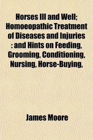 Horses Ill and Well; Homoeopathic Treatment of Diseases and Injuries: and Hints on Feeding, Grooming, Conditioning, Nursing, Horse-Buying,