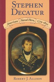 Stephen Decatur: American Naval Hero, 1779-1820