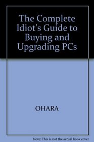 The Complete Idiot's Guide to Buying and Upgrading PCs (Complete Idiots Guide)