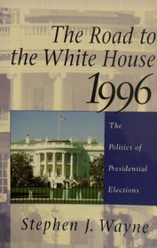 Road to the White House 1996: The Politics of Presidential Elections