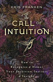 The Call of Intuition: How to Recognize & Honor Your Intuition, Instinct & Insight