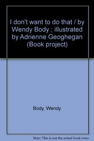 I don't want to do that / by Wendy Body ; illustrated by Adrienne Geoghegan (Book project)