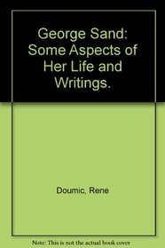 George Sand: Some Aspects of Her Life and Writings.