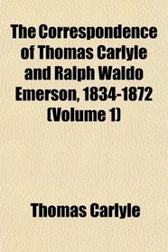 The Correspondence of Thomas Carlyle and Ralph Waldo Emerson, 1834-1872 (Volume 1)