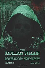 The Faceless Villain: A Collection of the Eeriest Unsolved Murders of the 20th Century: Volume Two