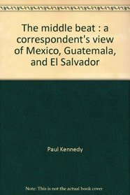 Middle Beat : A Correspondent's View of Mexico, Guatemala, and El Salvador