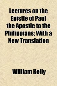 Lectures on the Epistle of Paul the Apostle to the Philippians; With a New Translation