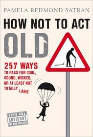 How Not to Act Old: 257 Ways to Pass for Phat, Sick, Hot, Dope, Awesome, or at Least Not Totally Lame