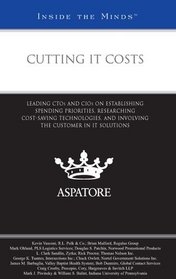 Cutting IT Costs: Leading CTOs and CIOs on Establishing Spending Priorities, Researching Cost-Saving Technologies, and Involving the Customer in IT Solutions (Inside the Minds)