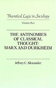 The Antinomies of Classical Thought: Marx and Durkheim (Theoretical Logic in Classical Thought, Vol 2)