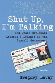 Shut Up, I'm Talking: And Other Diplomacy Lessons I Learned in the Israeli Government--A Memoir