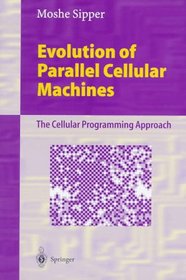 Evolution of Parallel Cellular Machines: The Cellular Programming Approach (Lecture Notes in Computer Science)