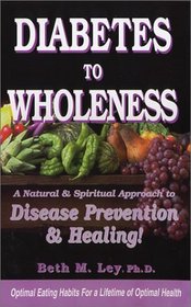 Diabetes to Wholeness: A Natural and Spiritual Approach to Disease Prevention & Healing