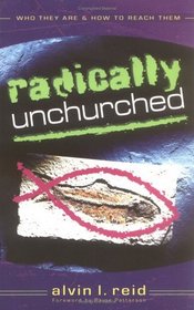 Radically Unchurched: Who They Are-How to Reach Them
