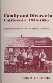 Family and Divorce in California 1850-1890: Victorian Illusions and Everyday Realities (American Social History)