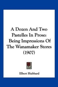 A Dozen And Two Pastelles In Prose: Being Impressions Of The Wanamaker Stores (1907)