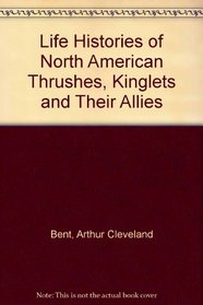 Life Histories of North American Thrushes, Kinglets and Their Allies