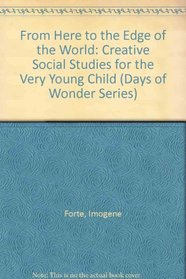 From Here to the Edge of the World: Creative Social Studies for the Very Young Child (Days of Wonder Series)