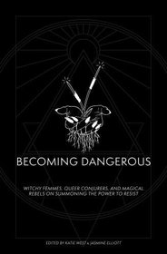 Becoming Dangerous: Witchy femmes, queer conjurers, and magical rebels on summoning the power to resist