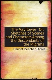 The Mayflower: Or, Sketches of Scenes and Characters Among the Descendants of the Pilgrims