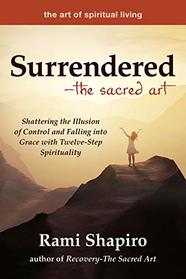 Surrendered_The Sacred Art: Shattering the Illusion of Control and Falling into Grace with Twelve-Step Spirituality (The Art of Spiritual Living)