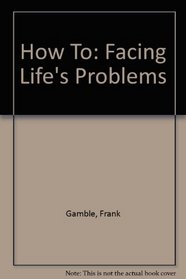 How To: Facing Life's Problems
