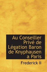Au Conseiller Priv de Lgation Baron de Knyphausen a Paris (German Edition)