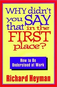 Why Didn't You Say That in the First Place : How to Be Understood at Work (Jossey Bass Business and Management Series)