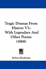 Tragic Dramas From History V1: With Legendary And Other Poems (1868)