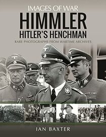 Himmler: Hitler's Henchman: Rare Photographs from Wartime Archives (Images of War)