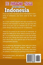 Indonesia: 101 Awesome Things You Must Do In Indonesia: Awesome Travel Guide to the Best of Indonesia. The True Travel Guide from a True Traveler. All You Need To Know About Indonesia.