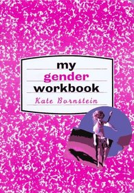My Gender Workbook: How to Become a Real Man, a Real Woman, the Real You, or Something Else Entirely