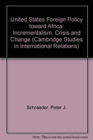 United States Foreign Policy toward Africa: Incrementalism, Crisis and Change (Cambridge Studies in International Relations)