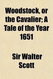 Woodstock, or the Cavalier; A Tale of the Year 1651