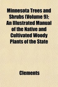 Minnesota Trees and Shrubs (Volume 9); An Illustrated Manual of the Native and Cultivated Woody Plants of the State