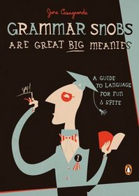 Grammar Snobs Are Great Big Meanies : A Guide to Language for Fun and Spite