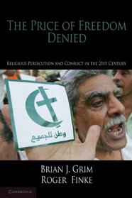 The Price of Freedom Denied: Religious Persecution and Conflict in the 21st Century (Cambridge Studies in Social Theory, Religion and Politics)