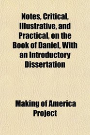 Notes, Critical, Illustrative, and Practical, on the Book of Daniel, With an Introductory Dissertation