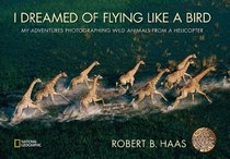 I Dreamed of Flying Like a Bird: My Adventures Photographing Wild Animals from a Helicopter