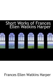 Short Works of Frances Ellen Watkins Harper