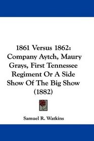 1861 Versus 1862: Company Aytch, Maury Grays, First Tennessee Regiment Or A Side Show Of The Big Show (1882)