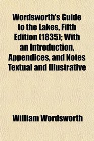 Wordsworth's Guide to the Lakes, Fifth Edition (1835); With an Introduction, Appendices, and Notes Textual and Illustrative