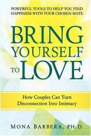 Bring Yourself to Love: How Couples Can Turn Disconnection into Intimacy and Creative Communication for a Naturally Spiritual Marriage/Committed Relationship, Using Internal Family Systems