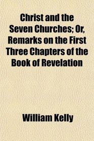 Christ and the Seven Churches; Or, Remarks on the First Three Chapters of the Book of Revelation