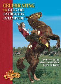 Celebrating the Calgary Exhibition and Stampede: The Story of the Greatest Outdoor Show on Earth